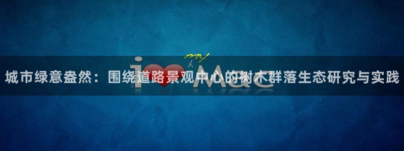 天顺娱乐主管经理是谁:城市绿意盎然:围绕道路景观中心的树木群落生态研究与实践